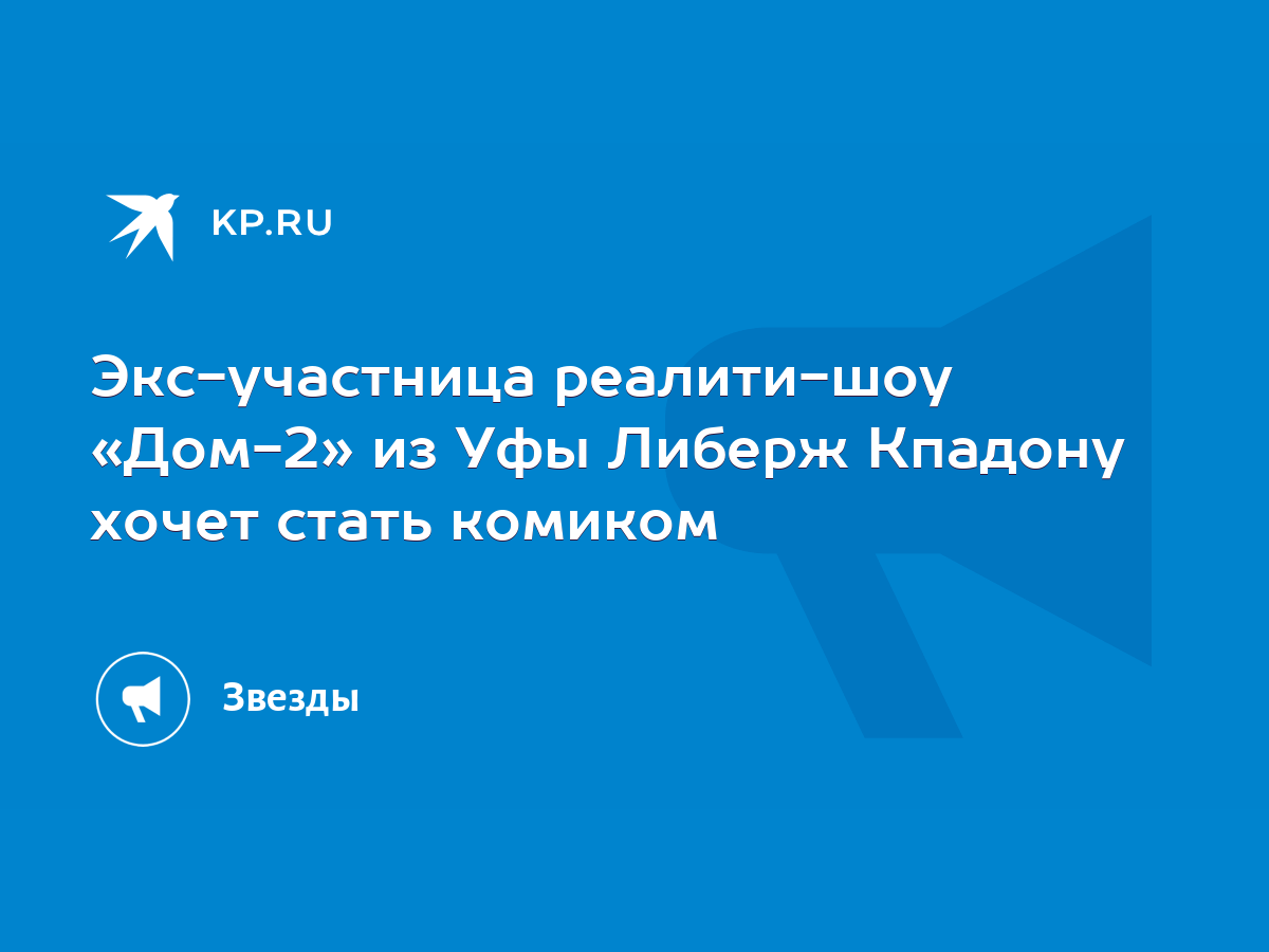 Экс-участница реалити-шоу «Дом-2» из Уфы Либерж Кпадону хочет стать комиком  - KP.RU