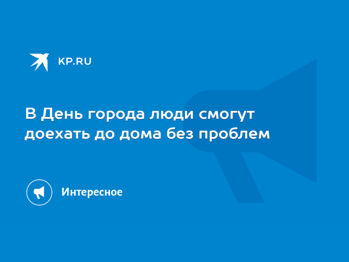 В День города люди смогут доехать до дома без проблем - KP.RU