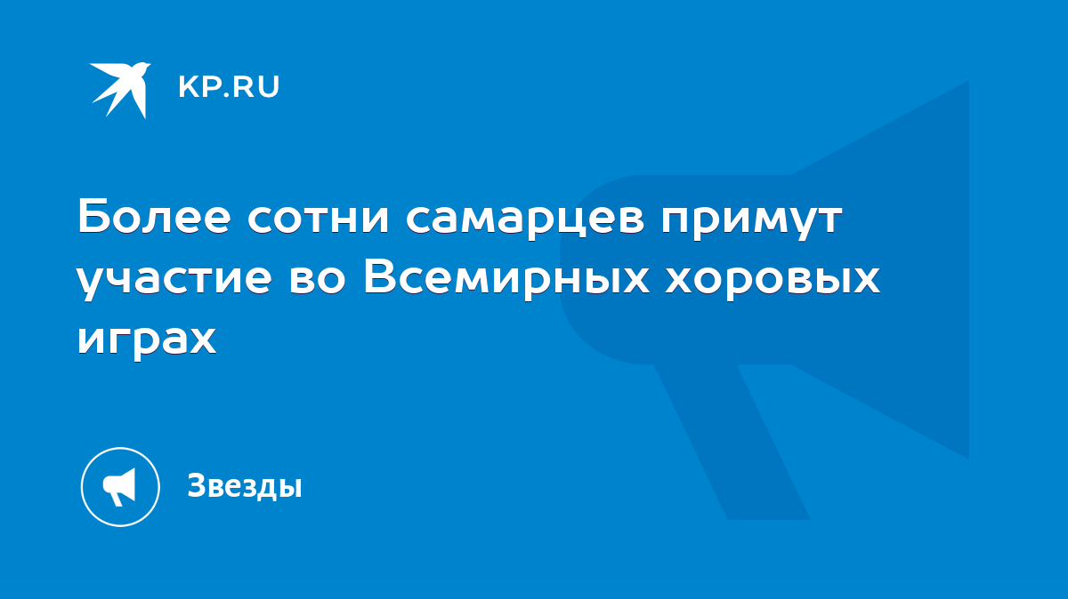 Более сотни самарцев примут участие во Всемирных хоровых играх - KP.RU