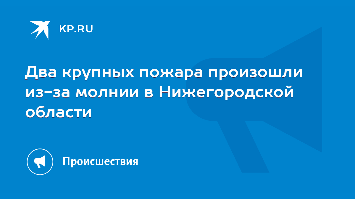 Два крупных пожара произошли из-за молнии в Нижегородской области - KP.RU