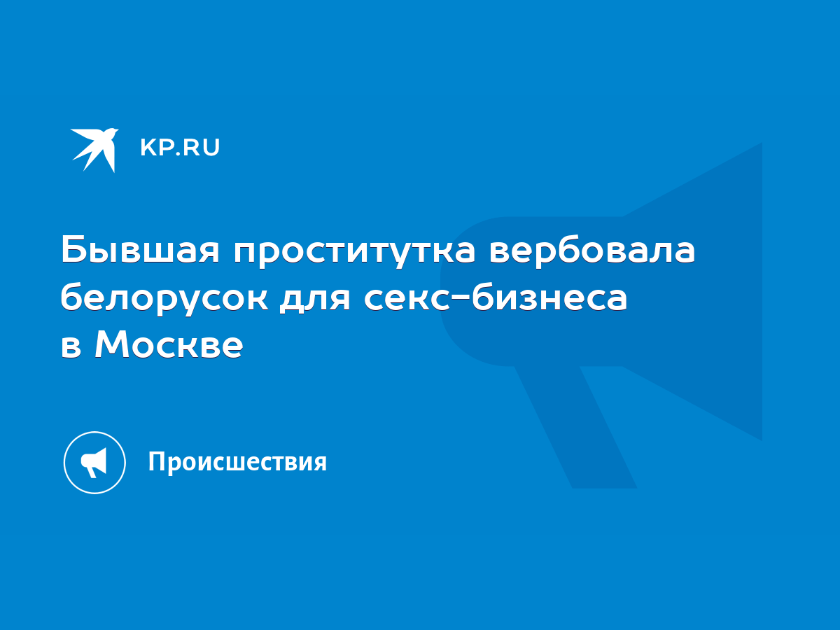 Бывшая проститутка вербовала белорусок для секс-бизнеса в Москве - KP.RU