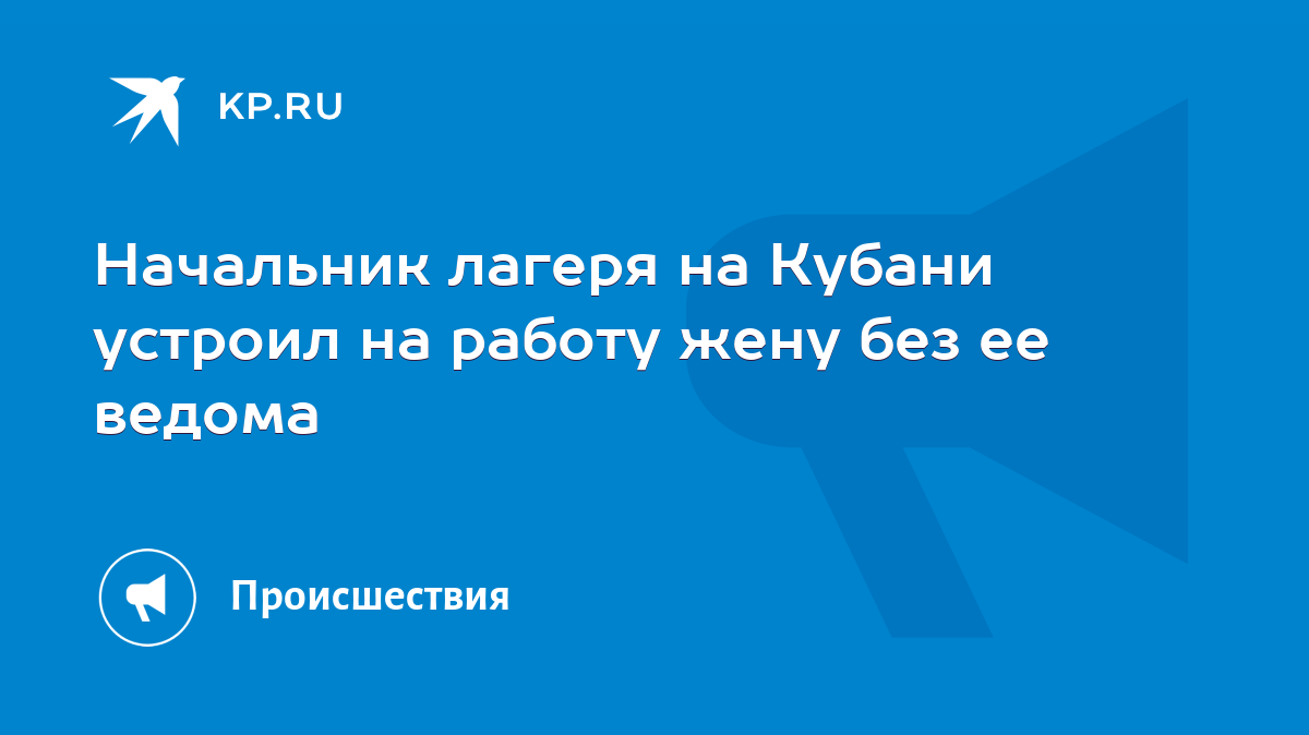 Начальник лагеря на Кубани устроил на работу жену без ее ведома - KP.RU