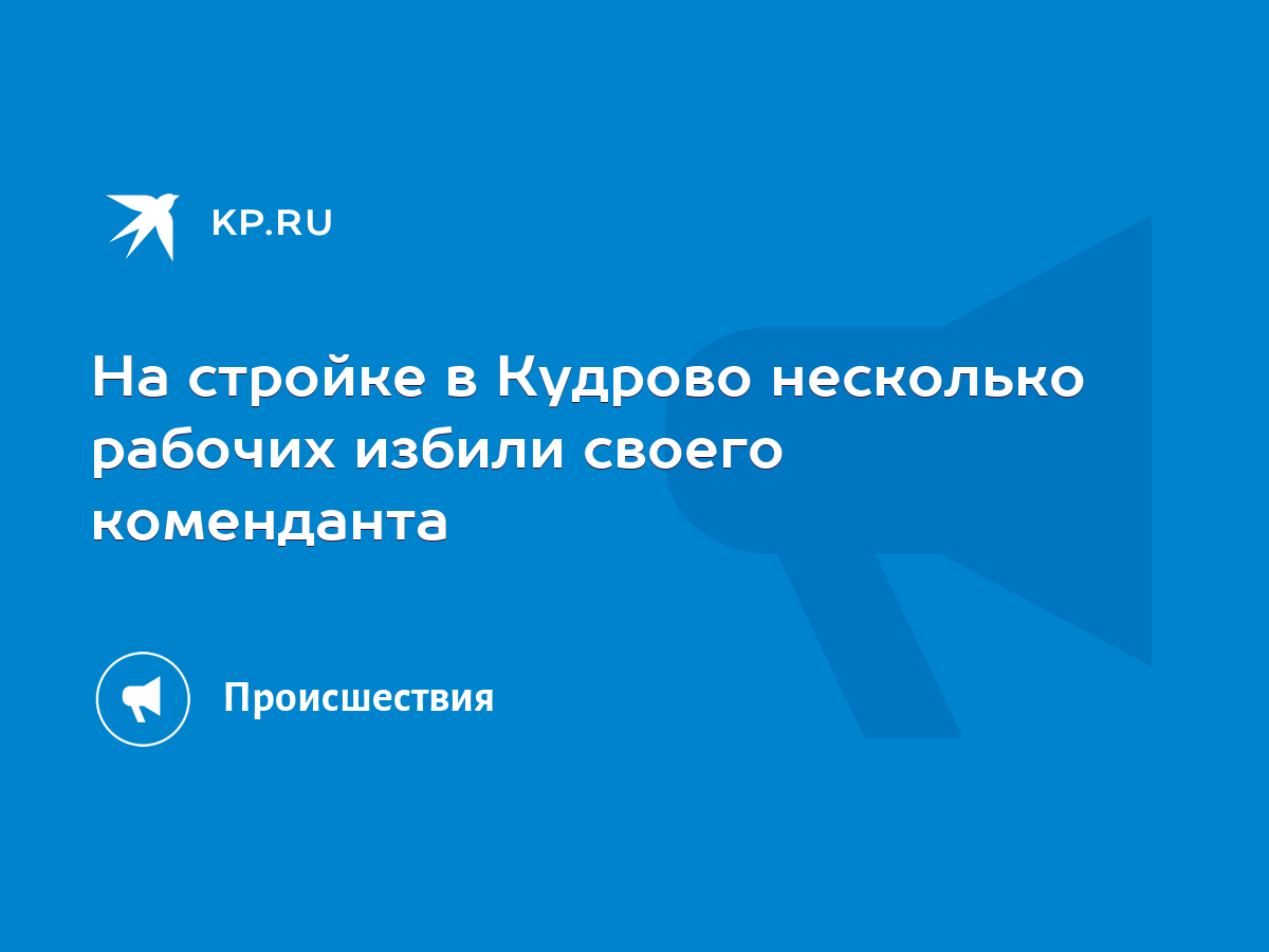 На стройке в Кудрово несколько рабочих избили своего коменданта - KP.RU