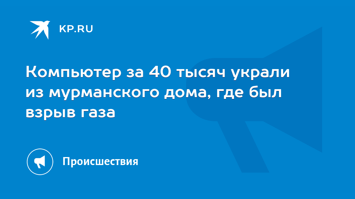 Компьютер за 40 тысяч украли из мурманского дома, где был взрыв газа - KP.RU