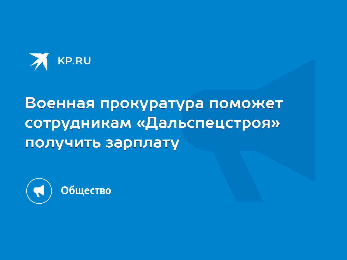 Военная прокуратура поможет сотрудникам «Дальспецстроя» получить зарплату -  KP.RU