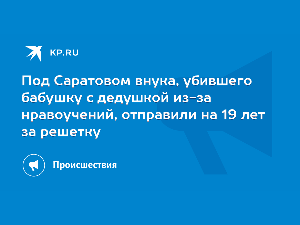 Под Саратовом внука, убившего бабушку с дедушкой из-за нравоучений,  отправили на 19 лет за решетку - KP.RU