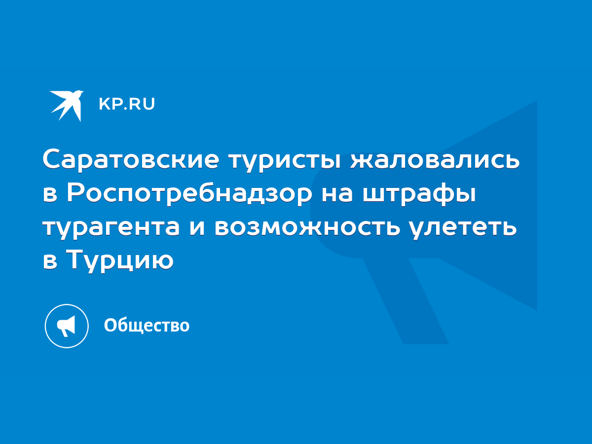 Саратовские туристы жаловались в Роспотребнадзор на штрафы турагента и  возможность улететь в Турцию - KP.RU