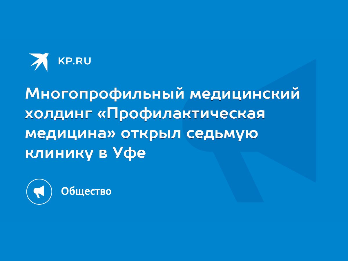 Многопрофильный медицинский холдинг «Профилактическая медицина» открыл  седьмую клинику в Уфе - KP.RU