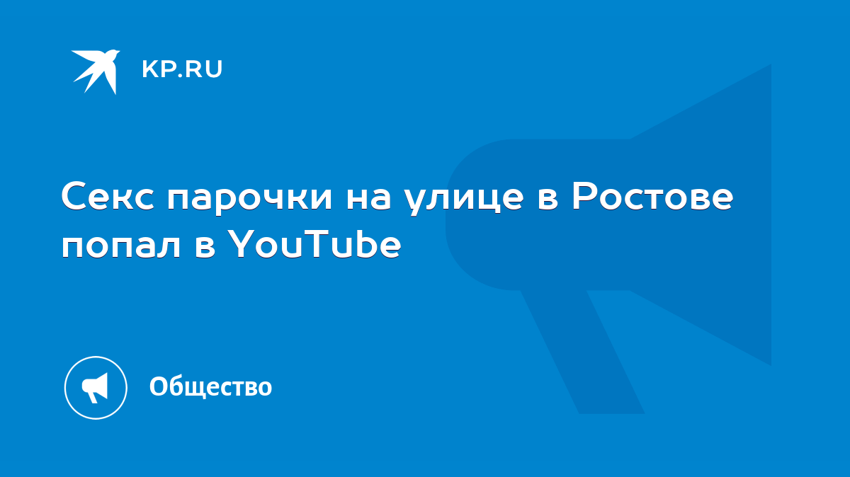 Секс парочки на улице в Ростове попал в YouTube - KP.RU