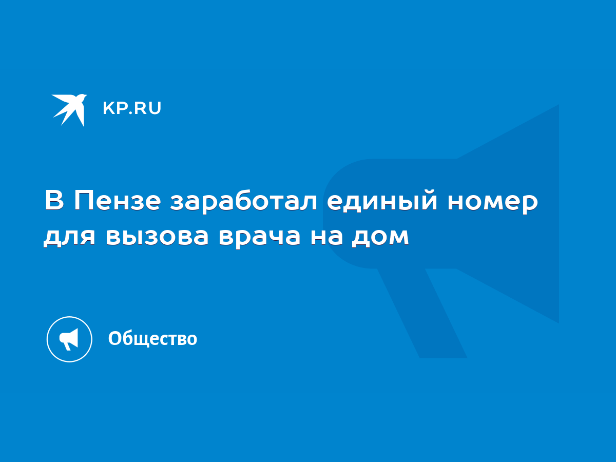 В Пензе заработал единый номер для вызова врача на дом - KP.RU