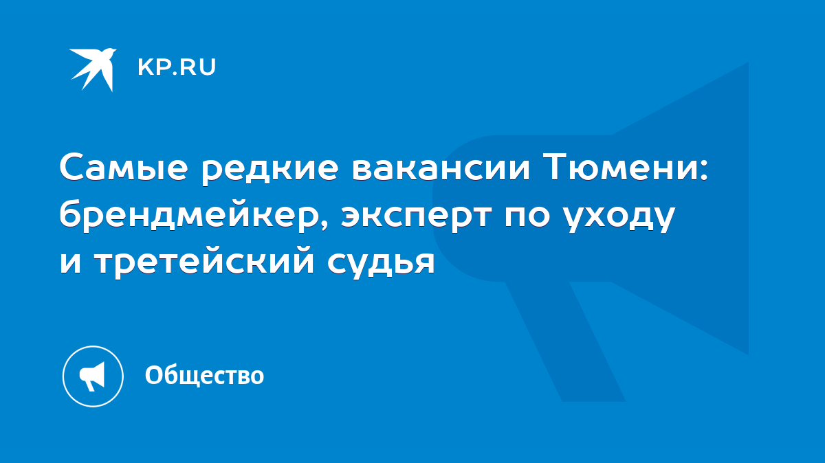 Самые редкие вакансии Тюмени: брендмейкер, эксперт по уходу и третейский  судья - KP.RU