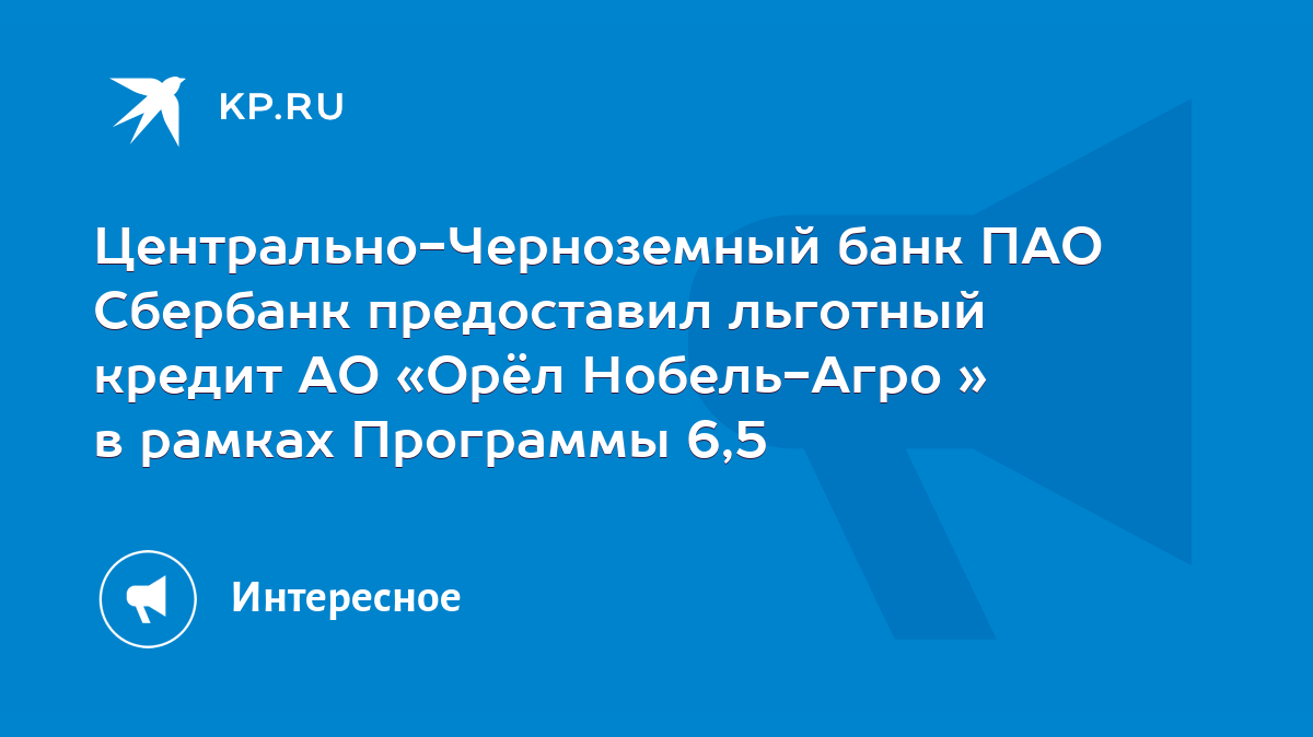 Центрально-Черноземный банк ПАО Сбербанк предоставил льготный кредит АО  «Орёл Нобель-Агро » в рамках Программы 6,5 - KP.RU