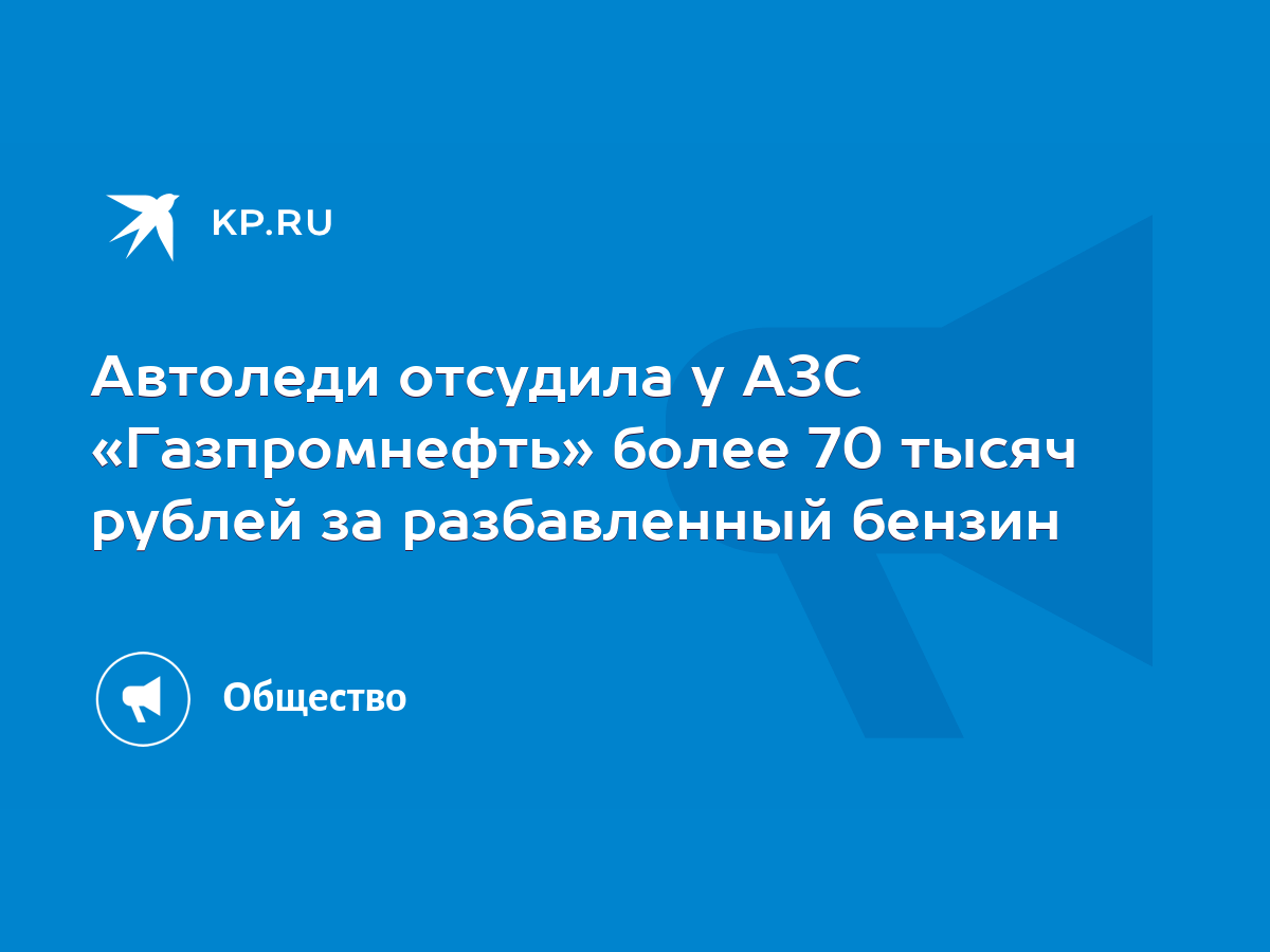 Автоледи отсудила у АЗС «Газпромнефть» более 70 тысяч рублей за разбавленный  бензин - KP.RU