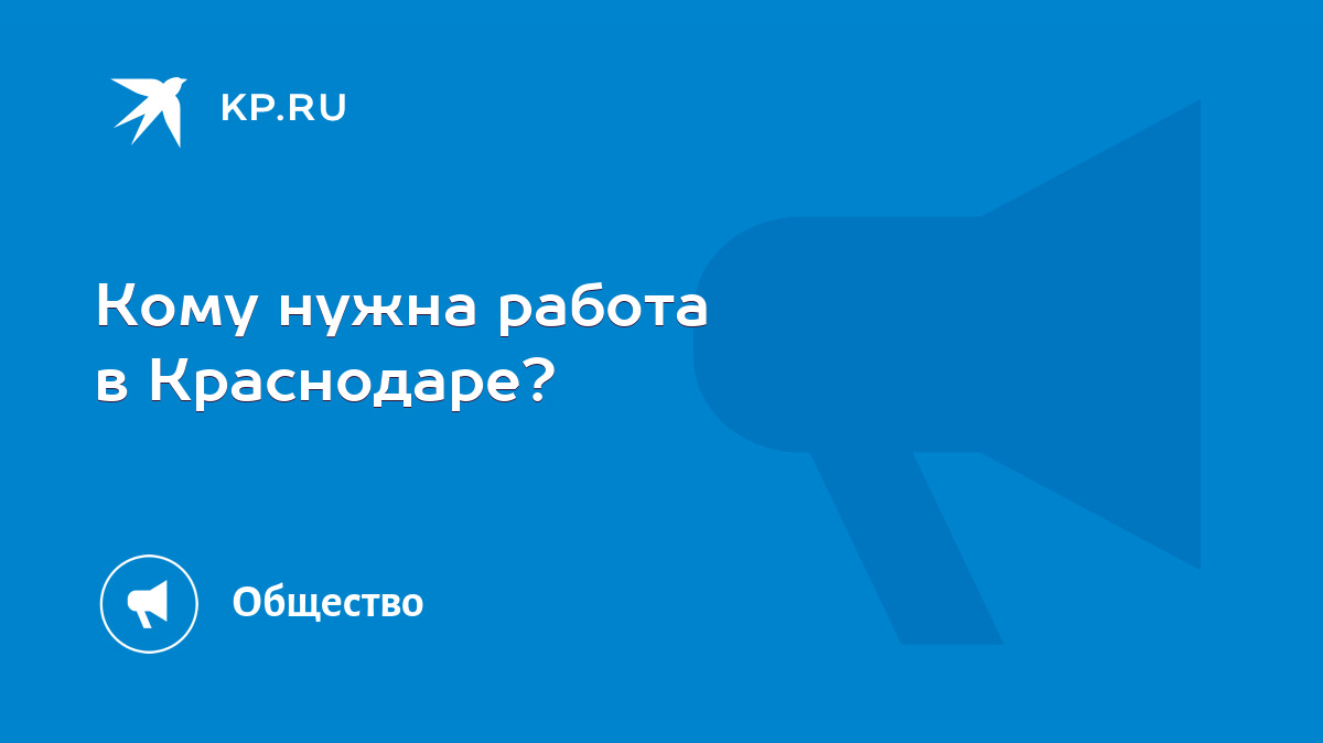 Кому нужна работа в Краснодаре? - KP.RU