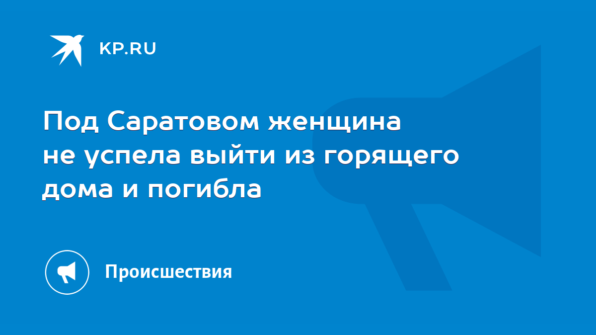 Под Саратовом женщина не успела выйти из горящего дома и погибла - KP.RU