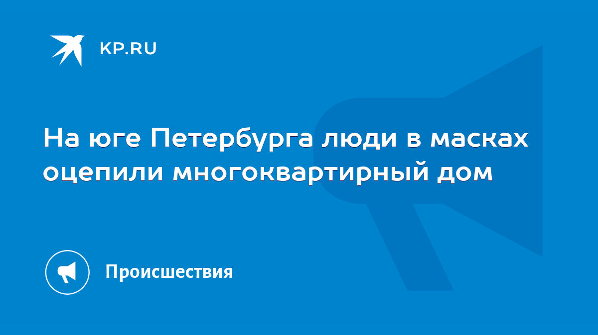 На юге Петербурга люди в масках оцепили многоквартирный дом - KP.RU