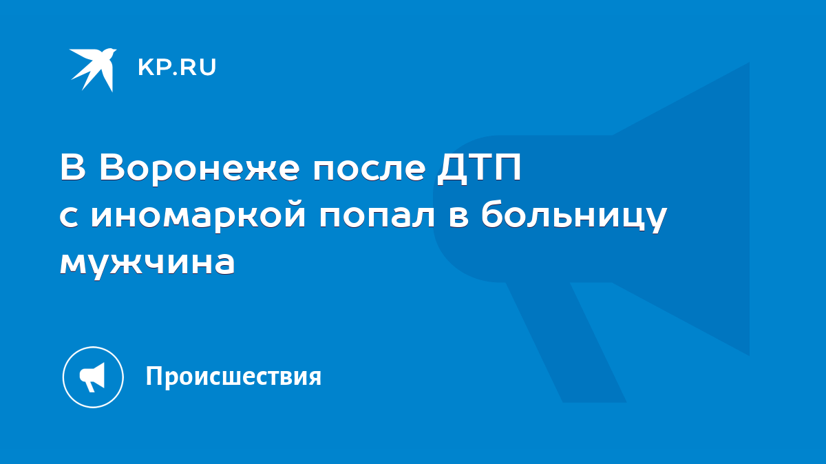 В Воронеже после ДТП с иномаркой попал в больницу мужчина - KP.RU