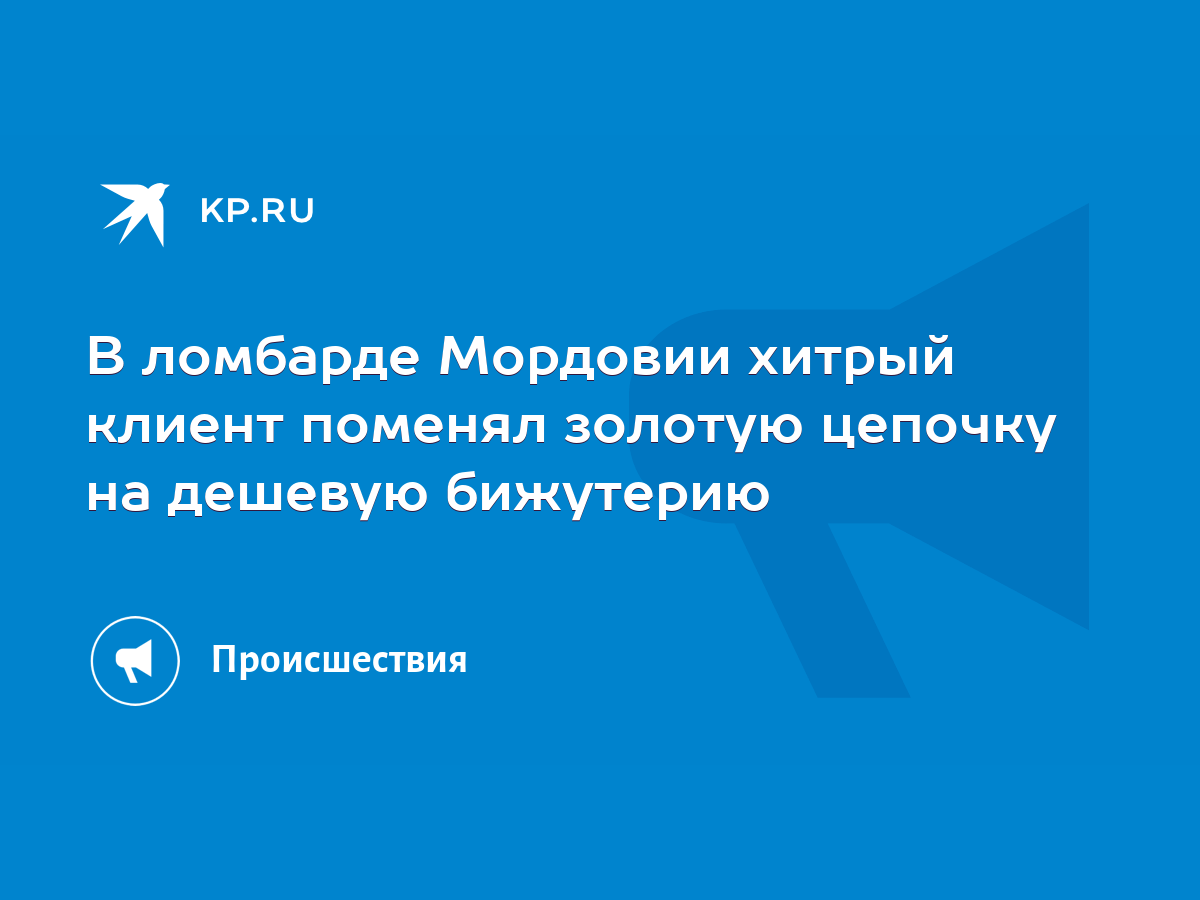 В ломбарде Мордовии хитрый клиент поменял золотую цепочку на дешевую  бижутерию - KP.RU