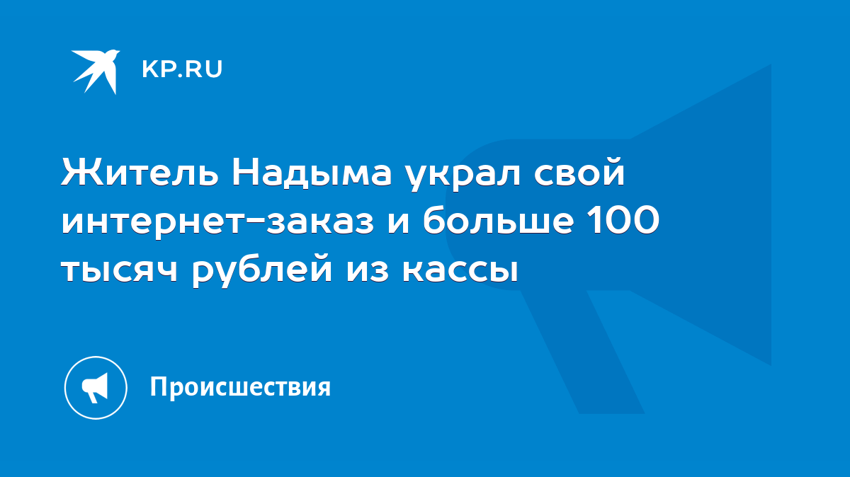 Житель Надыма украл свой интернет-заказ и больше 100 тысяч рублей из кассы  - KP.RU