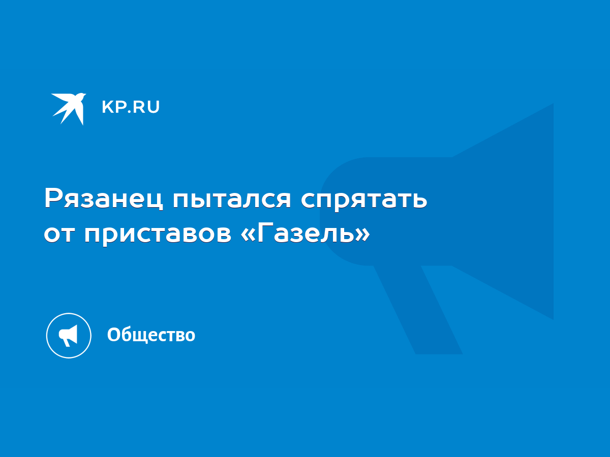 Рязанец пытался спрятать от приставов «Газель» - KP.RU