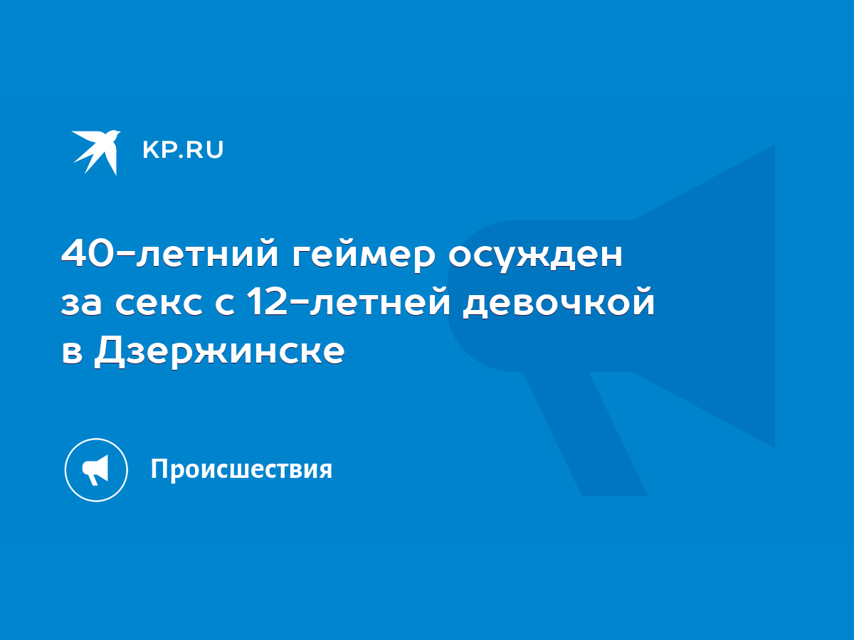 40-летний геймер осужден за секс с 12-летней девочкой в Дзержинске - KP.RU