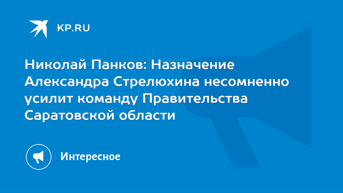 Николай Панков: Назначение Александра Стрелюхина несомненно усилит команду  Правительства Саратовской области - KP.RU