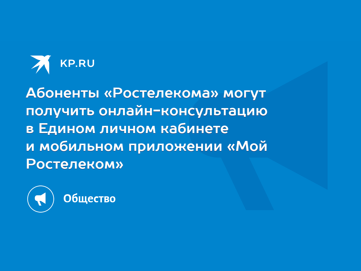 Абоненты «Ростелекома» могут получить онлайн-консультацию в Едином личном  кабинете и мобильном приложении «Мой Ростелеком» - KP.RU