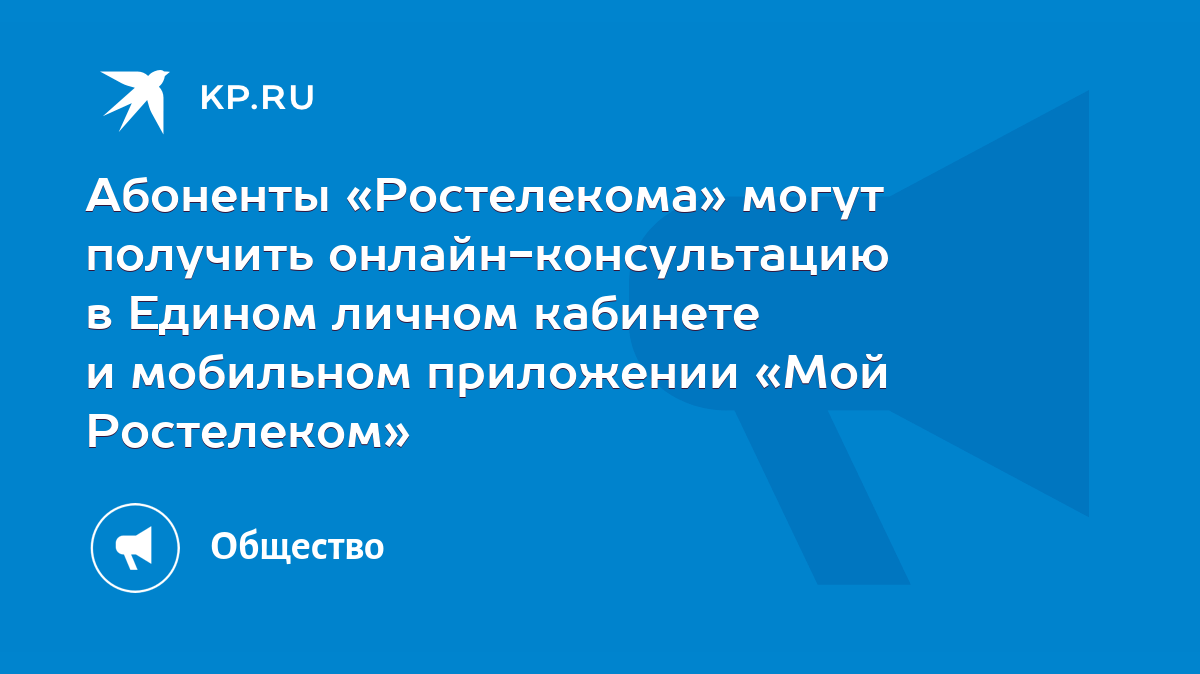 Абоненты «Ростелекома» могут получить онлайн-консультацию в Едином личном  кабинете и мобильном приложении «Мой Ростелеком» - KP.RU