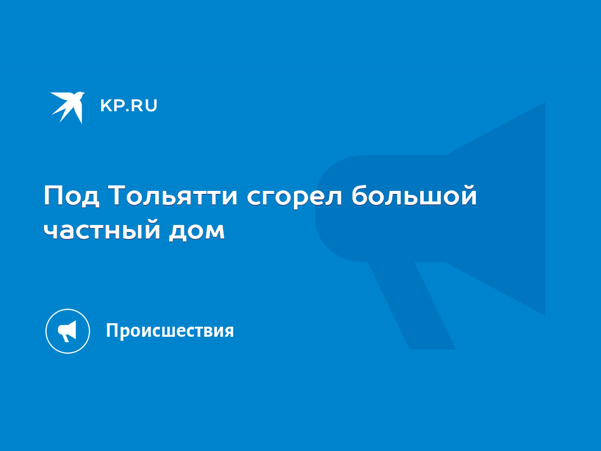 Под Тольятти сгорел большой частный дом - KP.RU