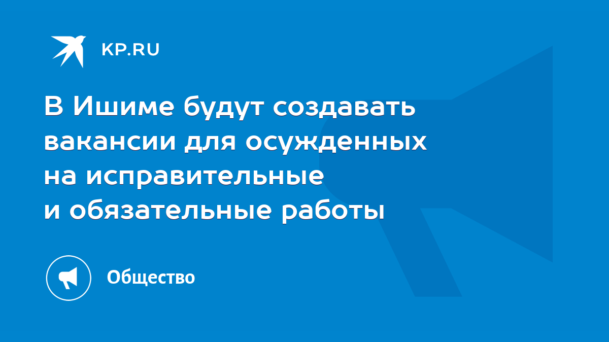 В Ишиме будут создавать вакансии для осужденных на исправительные и обязательные  работы - KP.RU