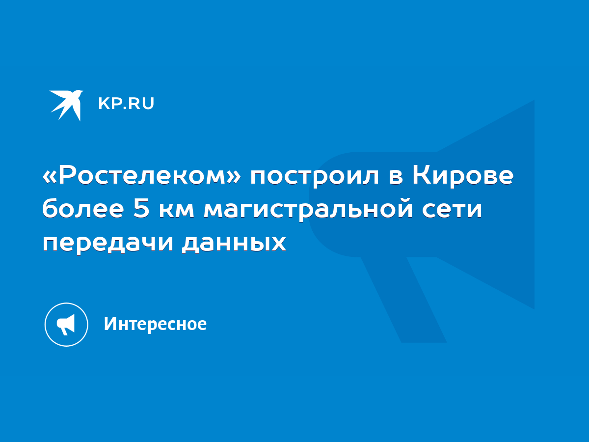 Ростелеком» построил в Кирове более 5 км магистральной сети передачи данных  - KP.RU