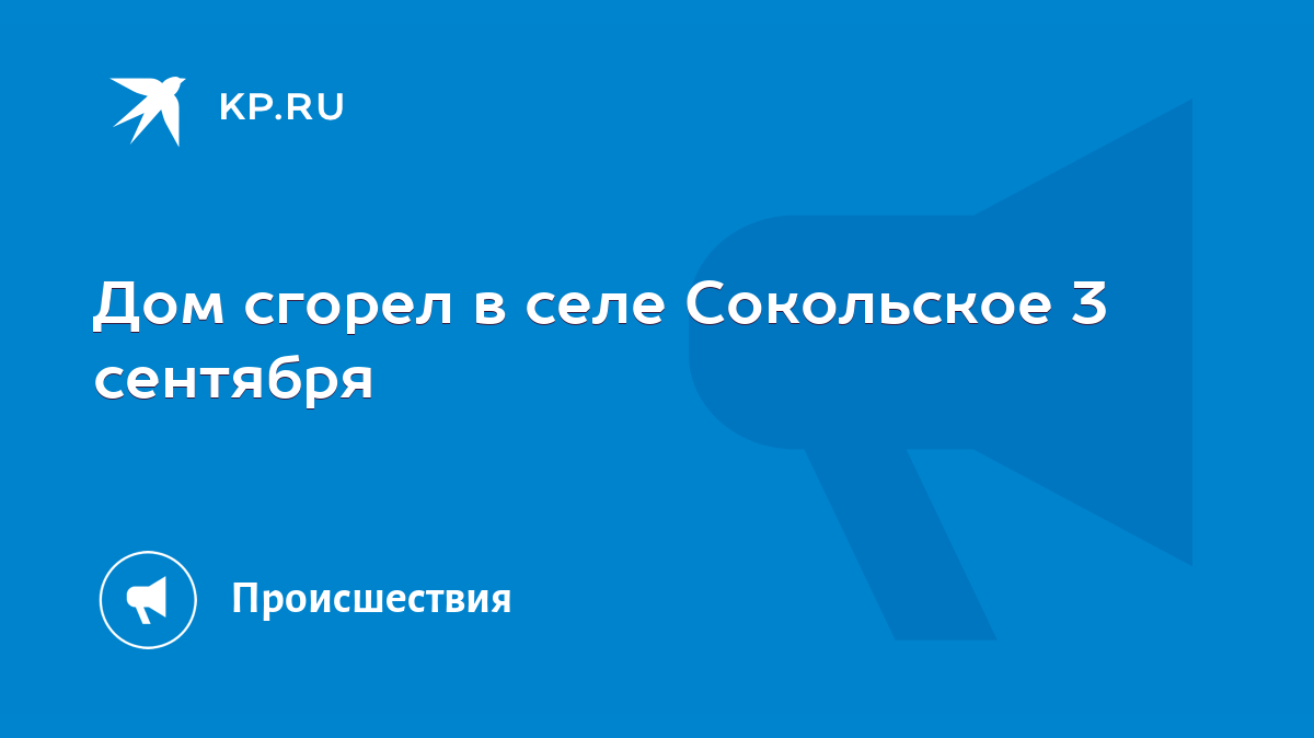 Дом сгорел в селе Сокольское 3 сентября - KP.RU