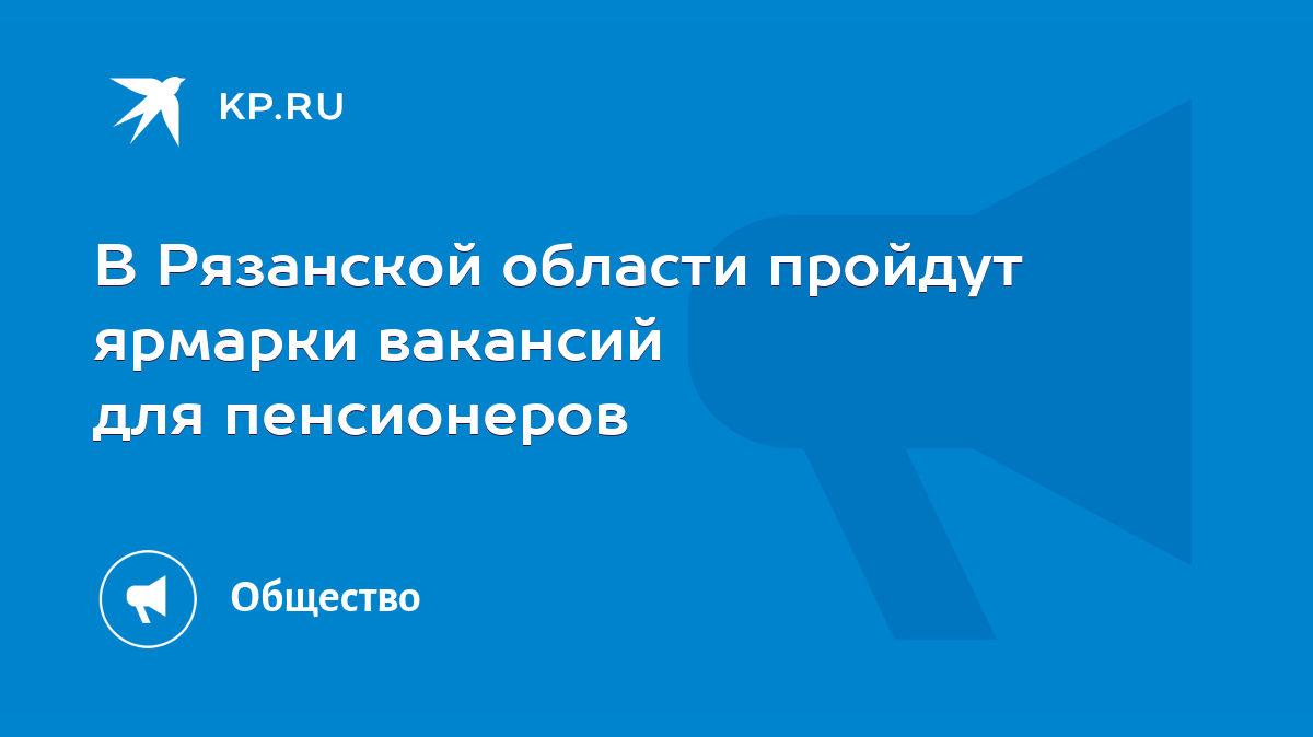 В Рязанской области пройдут ярмарки вакансий для пенсионеров - KP.RU