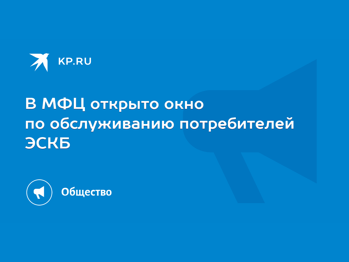 В МФЦ открыто окно по обслуживанию потребителей ЭСКБ - KP.RU