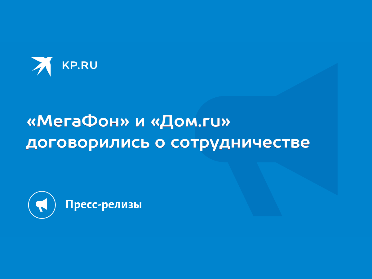 МегаФон» и «Дом.ru» договорились о сотрудничестве - KP.RU