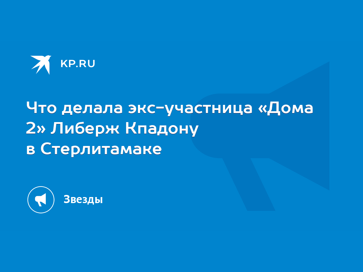 Что делала экс-участница «Дома 2» Либерж Кпадону в Стерлитамаке - KP.RU