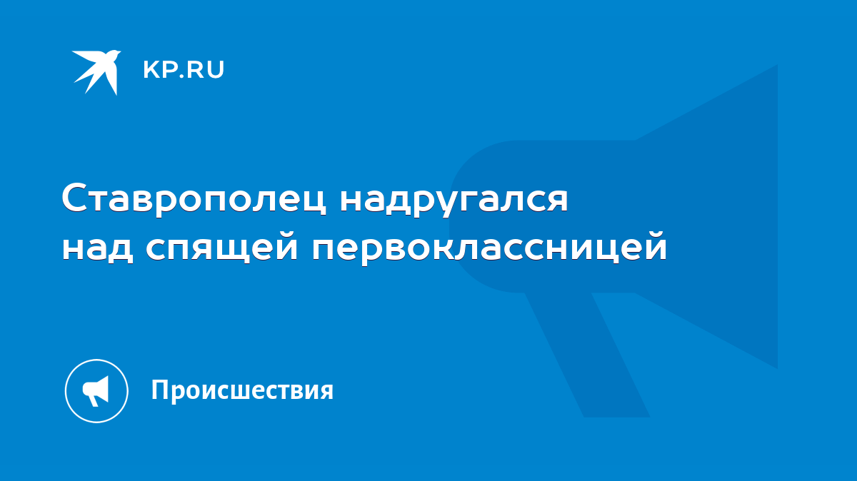 Ставрополец надругался над спящей первоклассницей - KP.RU