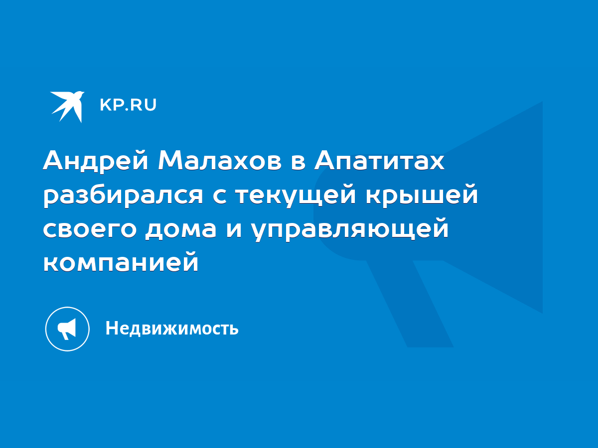 Андрей Малахов в Апатитах разбирался с текущей крышей своего дома и  управляющей компанией - KP.RU