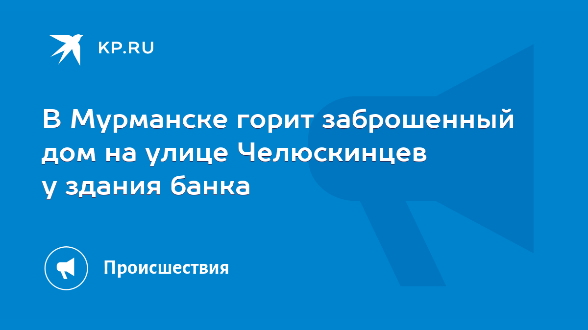 В Мурманске горит заброшенный дом на улице Челюскинцев у здания банка -  KP.RU