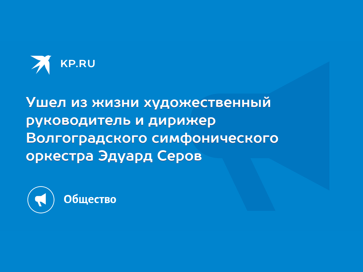 Ушел из жизни художественный руководитель и дирижер Волгоградского  симфонического оркестра Эдуард Серов - KP.RU