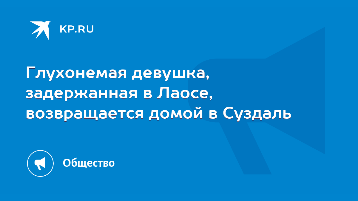 Глухонемая девушка, задержанная в Лаосе, возвращается домой в Суздаль -  KP.RU