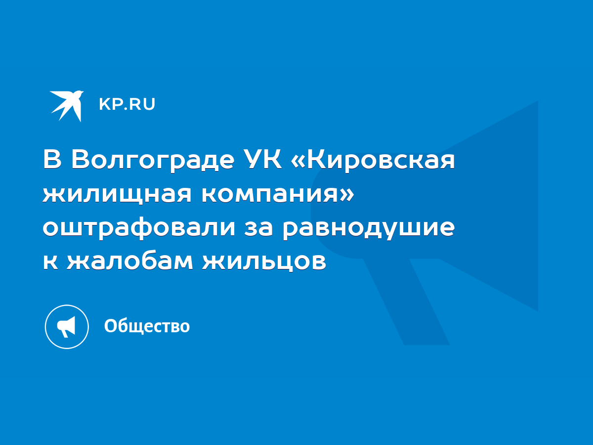 В Волгограде УК «Кировская жилищная компания» оштрафовали за равнодушие к  жалобам жильцов - KP.RU