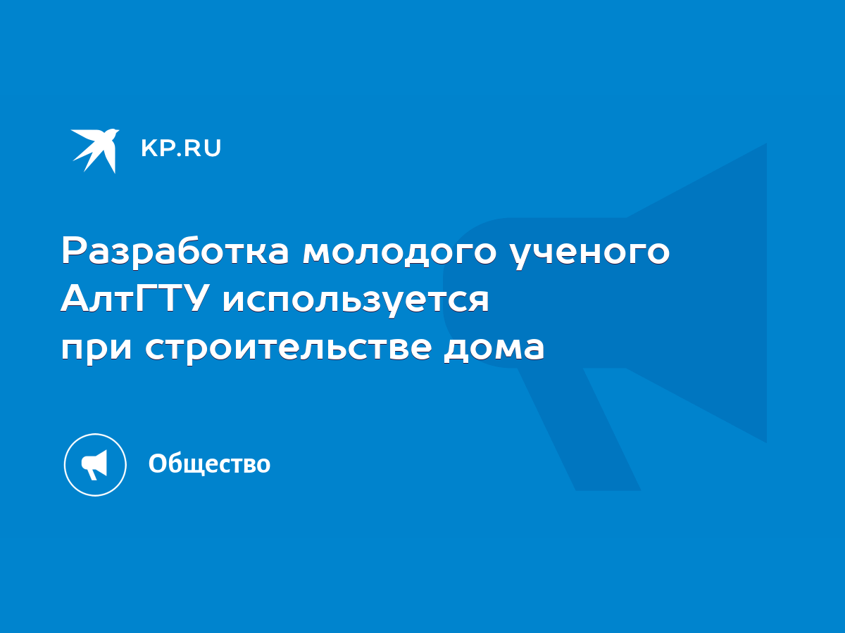 Разработка молодого ученого АлтГТУ используется при строительстве дома -  KP.RU