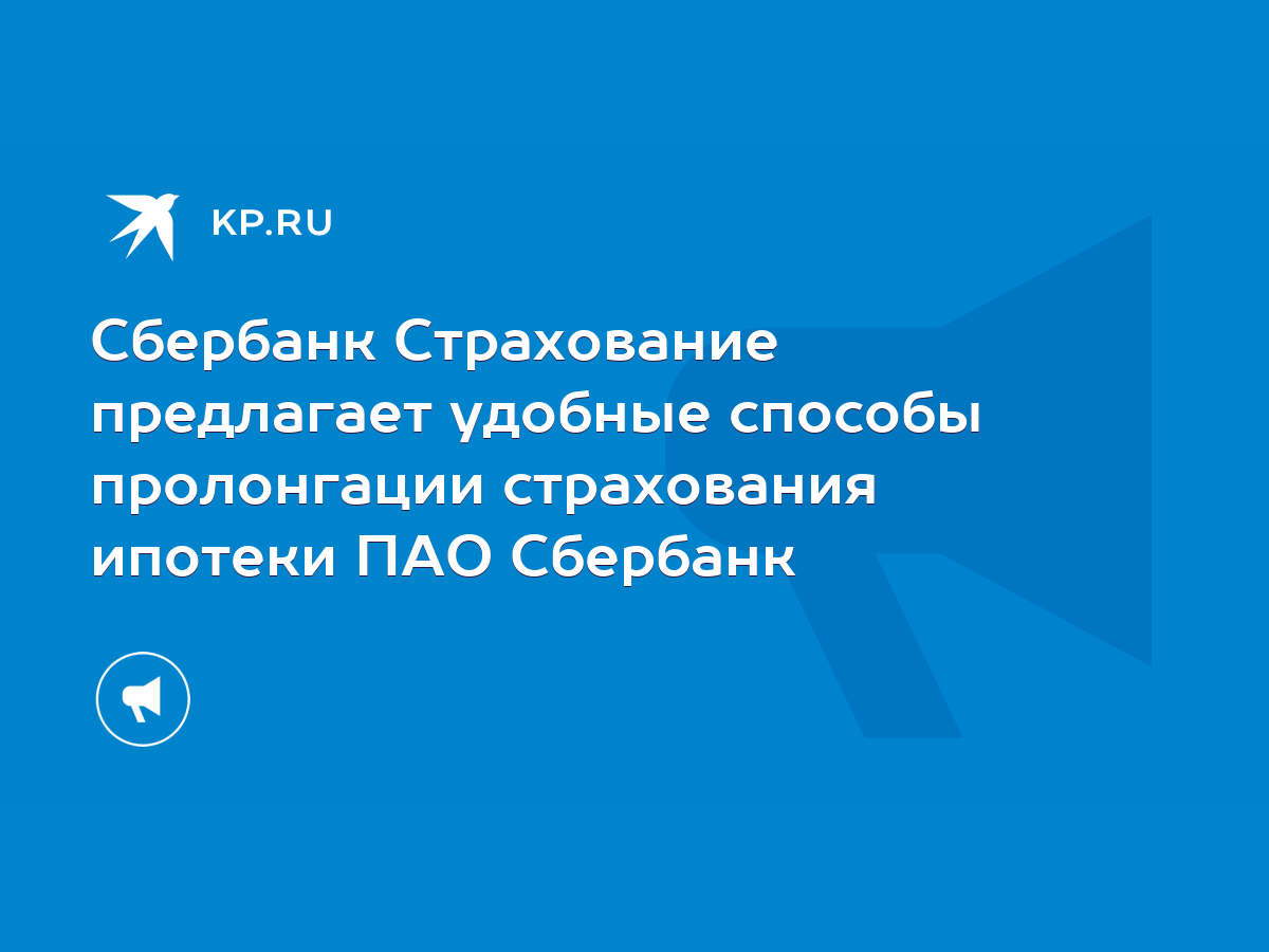 Сбербанк Страхование предлагает удобные способы пролонгации страхования  ипотеки ПАО Сбербанк - KP.RU