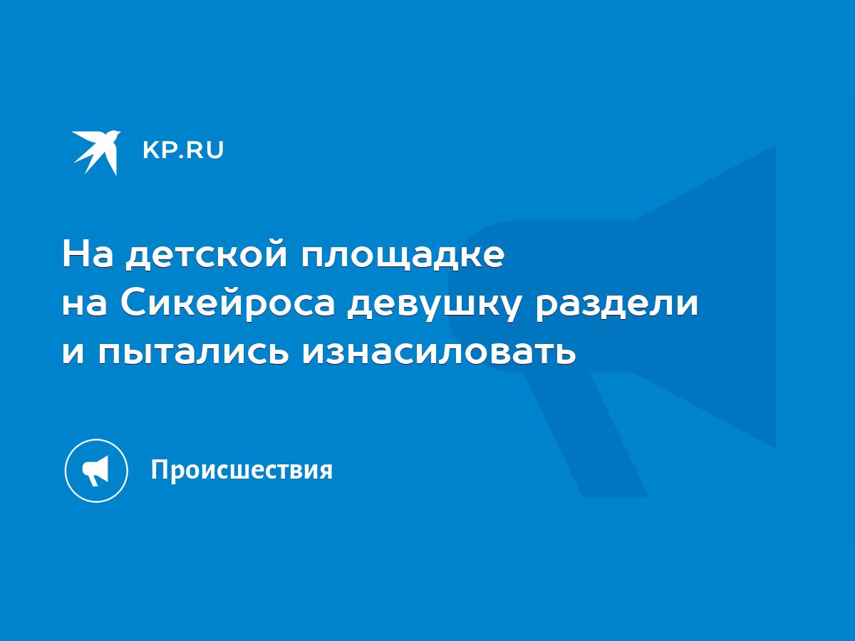 На детской площадке на Сикейроса девушку раздели и пытались изнасиловать -  KP.RU