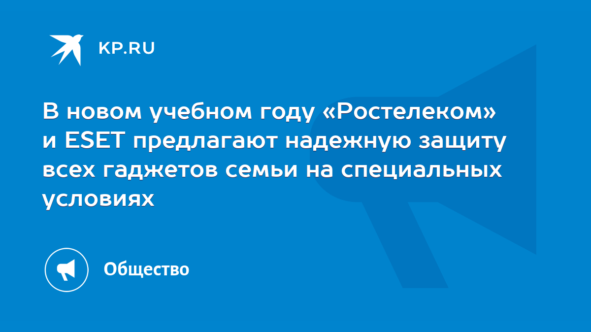 В новом учебном году «Ростелеком» и ESET предлагают надежную защиту всех  гаджетов семьи на специальных условиях - KP.RU