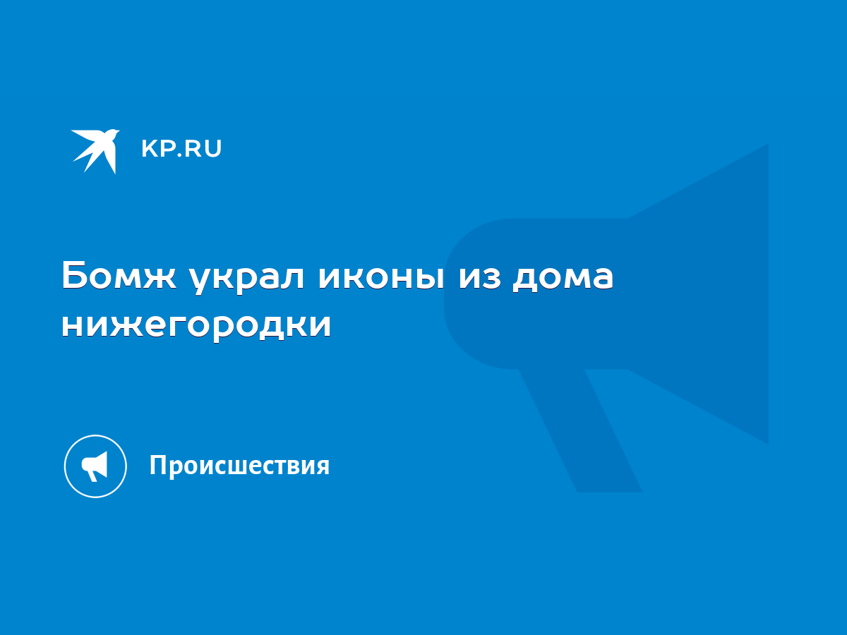 Бомж украл иконы из дома нижегородки - KP.RU