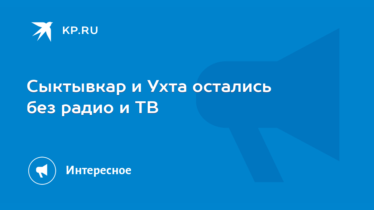 Сыктывкар и Ухта остались без радио и ТВ - KP.RU