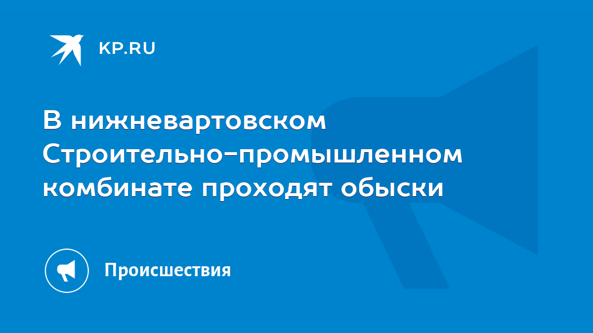 В нижневартовском Строительно-промышленном комбинате проходят обыски - KP.RU