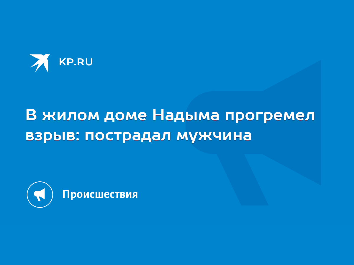 В жилом доме Надыма прогремел взрыв: пострадал мужчина - KP.RU